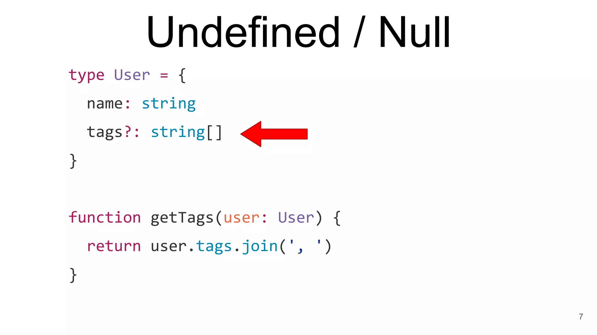 type User = {
name: string
tags?: string[]
}
function getTags(user: User) {
return user.tags.join(', ')
}
Undefined / Null
7
 