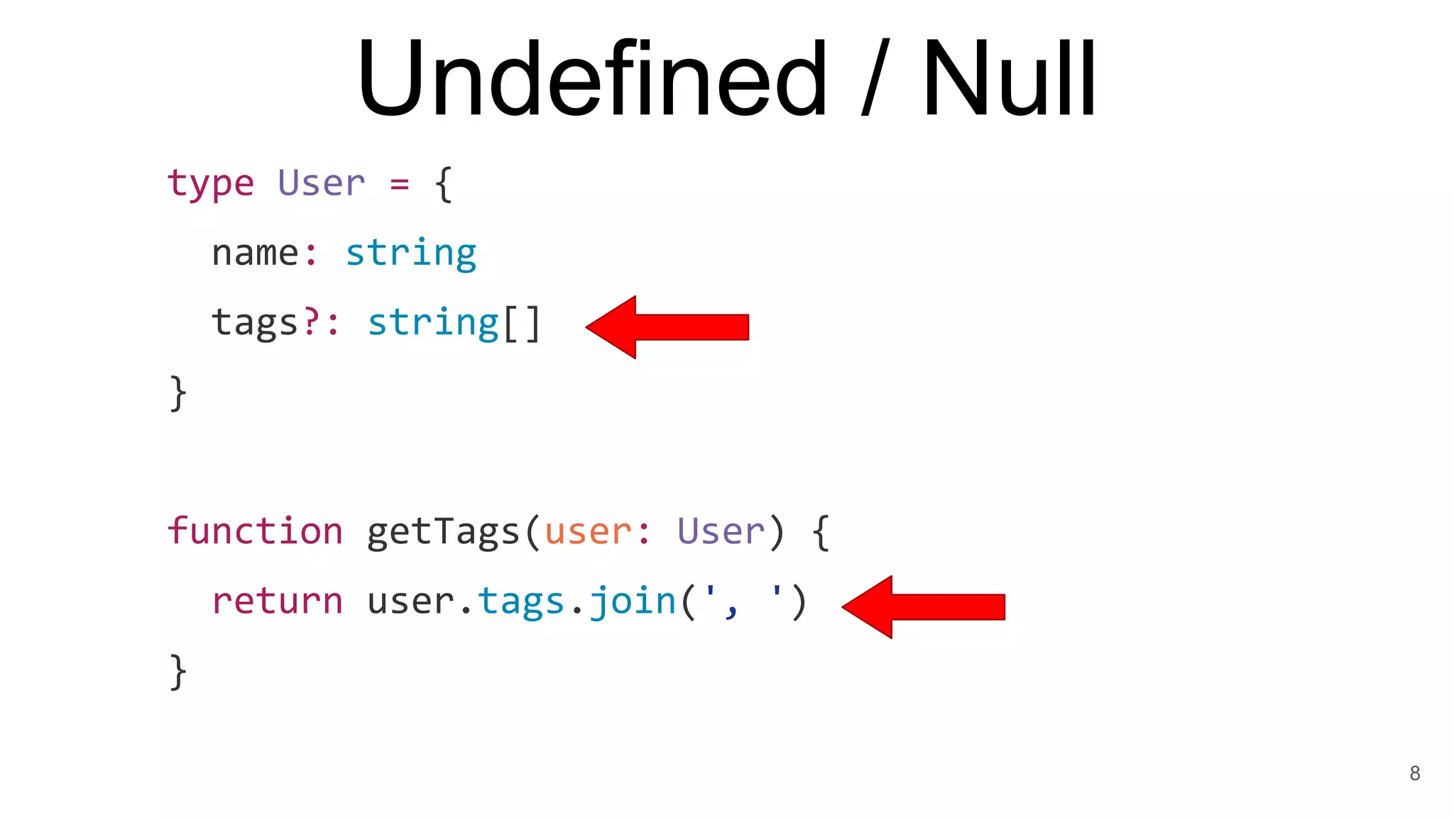type User = {
name: string
tags?: string[]
}
function getTags(user: User) {
return user.tags.join(', ')
}
Undefined / Null
8
 
