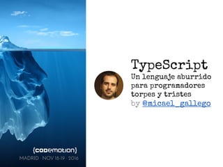TypeScript
Un lenguaje aburrido
para programadores
torpes y tristes
by @micael_gallego
MADRID · NOV 18-19 · 2016
 