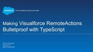 Making Visualforce RemoteActions
Bulletproof with TypeScript
Simon Goodyear
Beaufort 12
@simongoodyear
 