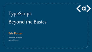 TypeScript:
Beyond theBasics
EricPotter
Technical Strategist,
Aptera Software
 
