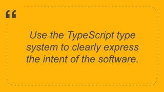 “ Use the TypeScript type
system to clearly express
the intent of the software.