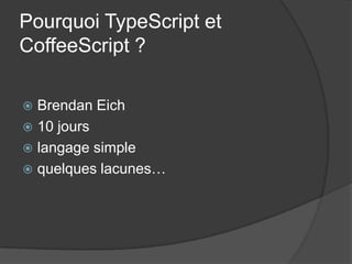 Pourquoi TypeScript et
CoffeeScript ?
Brendan Eich
10 jours
langage simple
quelques lacunes…