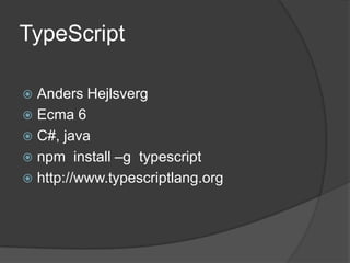 TypeScript
Anders Hejlsverg
Ecma 6
C#, java
npm install –g typescript
http://www.typescriptlang.org