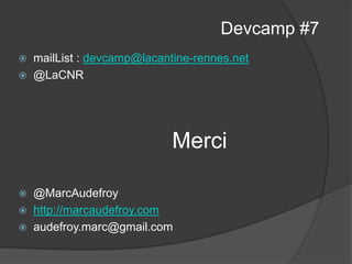 Merci
@MarcAudefroy
http://marcaudefroy.com
audefroy.marc@gmail.com
Devcamp #7
mailList : devcamp@lacantine-rennes.net
@LaCNR