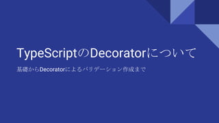 TypeScriptのDecoratorについて
基礎からDecoratorによるバリデーション作成まで
 