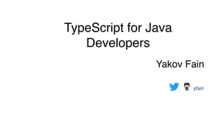 TypeScript for Java
Developers
Yakov Fain 
yfain
 