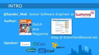 INTRO 
@Sander_Mak: Senior Software Engineer at 
Author: 
Dutch 
Java 
Magazine 
blog @ branchandbound.net 
Speaker: 
 