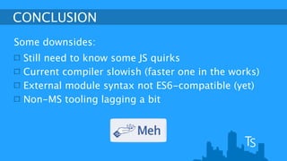 CONCLUSION 
High value, low cost improvement over JavaScript 
Safer and more modular 
Solid path to ES6 
 