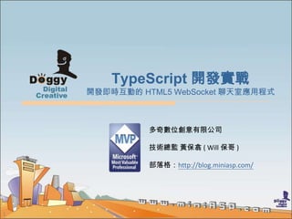 TypeScript 開發實戰
    開發即時互動的 HTML5 WebSocket 聊天室應用程式



              多奇數位創意有限公司

              技術總監 黃保翕 ( Will 保哥 )

              部落格：http://blog.miniasp.com/




1
 