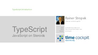 TypeScript Introduction



                                    Rainer Stropek
                                    software architects gmbh




TypeScript                  Mail
                            Web
                          Twitter
                                    rainer@timecockpit.com
                                    http://www.timecockpit.com
                                    @rstropek


JavaScript on Steroids
                                    Saves the day.
 