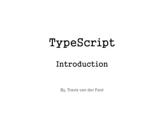 TypeScript
Introduction
By, Travis van der Font
 