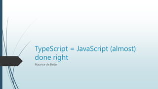 TypeScript = JavaScript (almost)
done right
Maurice de Beijer
 
