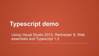 Typescript demo
Using Visual Studio 2013, Resharper 9, Web
essentials and Typescript 1.3
 