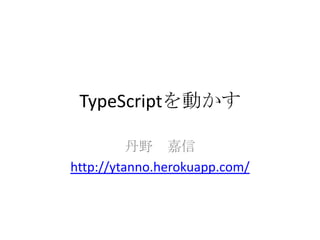 TypeScriptを動かす

          丹野 嘉信
http://ytanno.herokuapp.com/
 