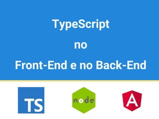 TypeScript
no
Front-End e no Back-End
 