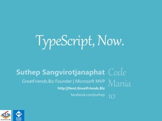 TypeScript,Now.
Suthep Sangvirotjanaphat
GreatFriends.Biz Founder | Microsoft MVP
http:||Next.GreatFriends.Biz
facebook.com|suthep
Code
Mania
10
 