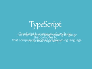 TypeScript
TypeScript is a superset of JavaScript
that compiles to
clean JavaScript output.
 