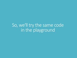 So, we'll try the same code
in the playground
 