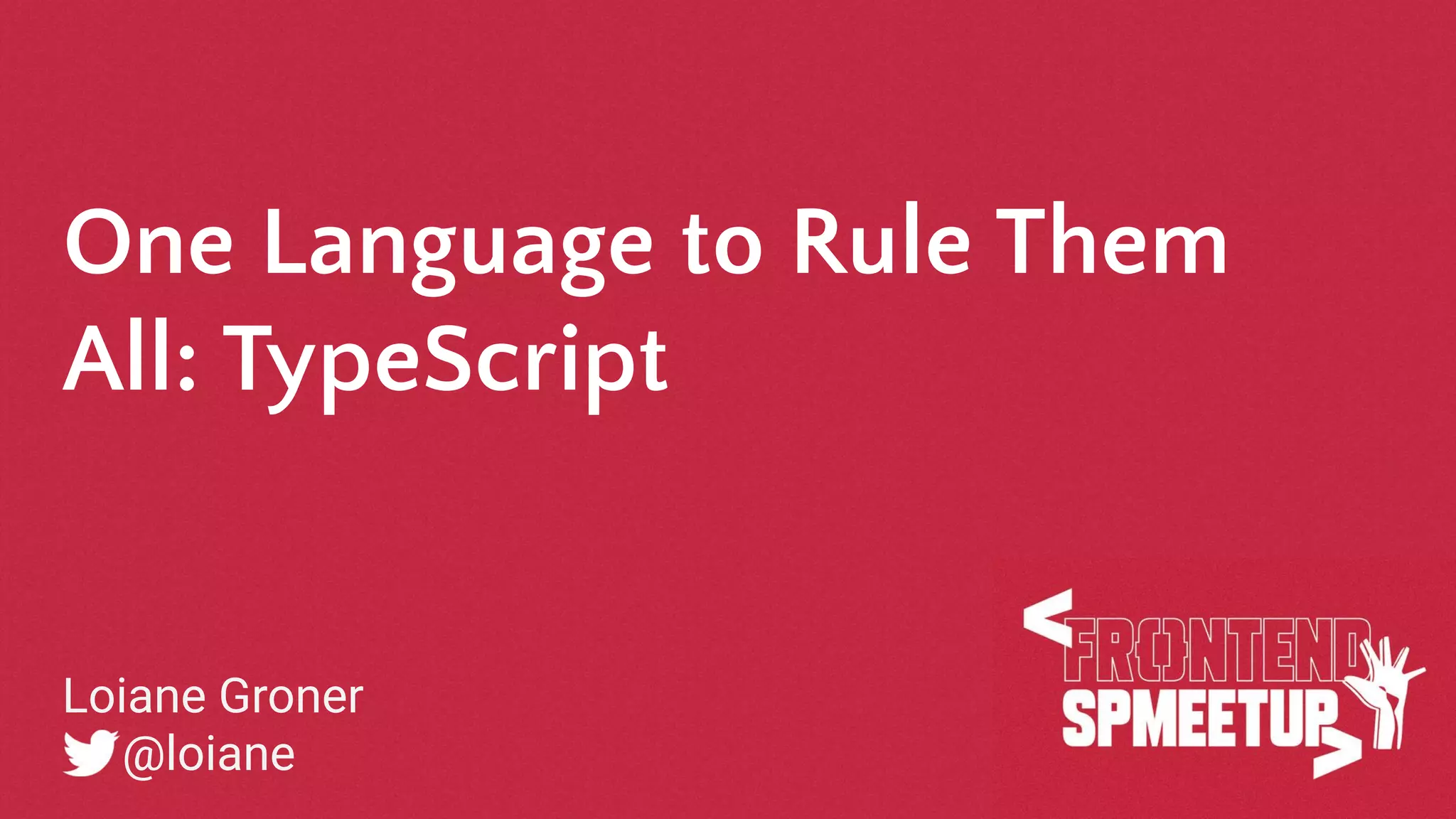 One Language to Rule Them All: TypeScript Loiane Groner @loiane 