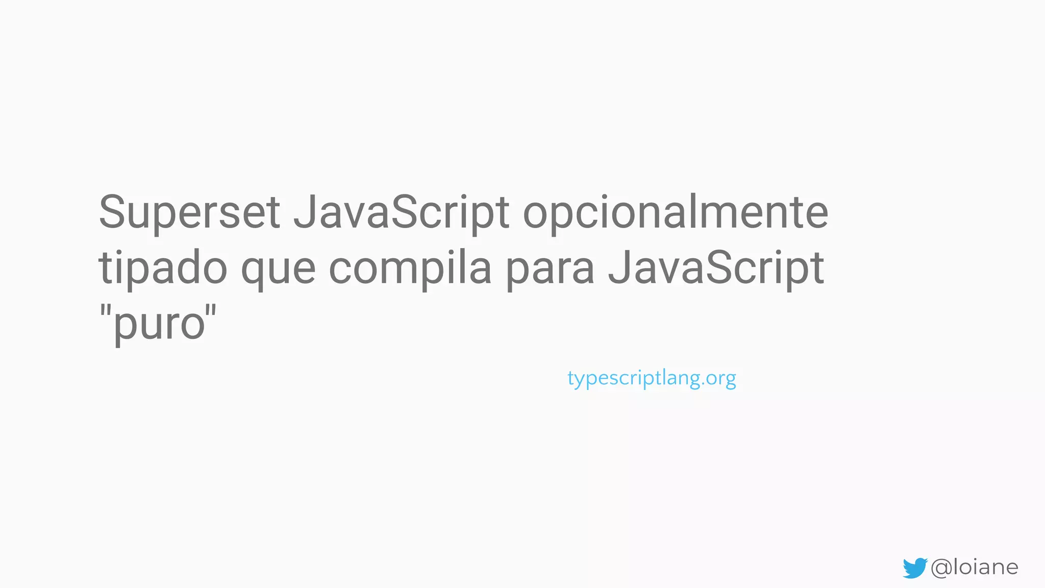 Superset JavaScript opcionalmente tipado que compila para JavaScript "puro" @loiane typescriptlang.org 