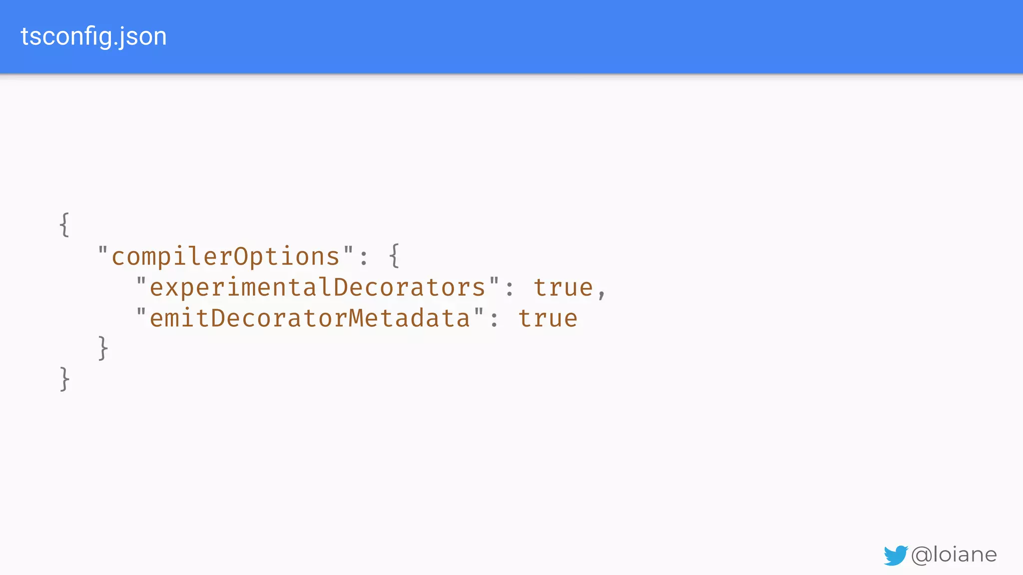 tsconﬁg.json @loiane { "compilerOptions": { "experimentalDecorators": true, "emitDecoratorMetadata": true } } 