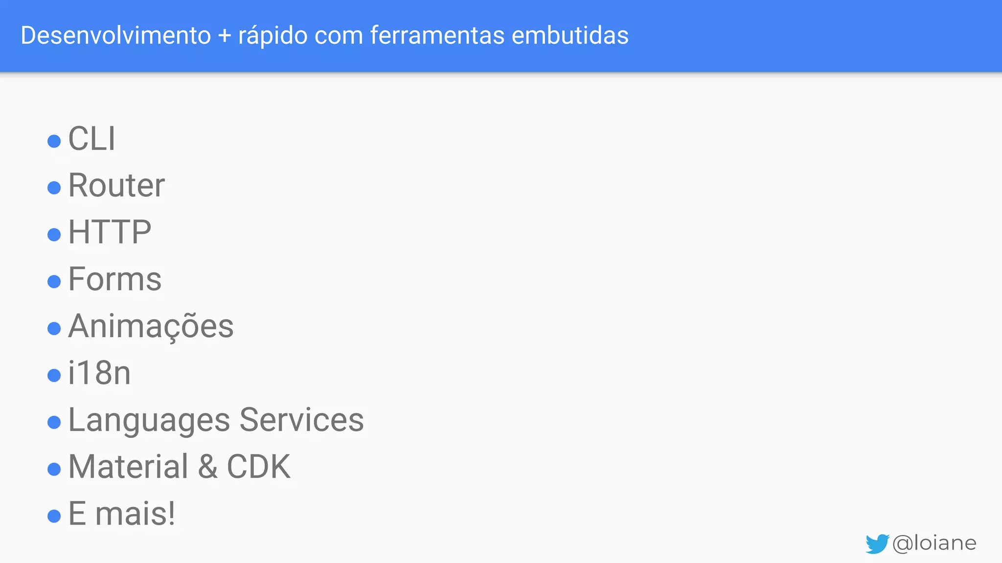 Desenvolvimento + rápido com ferramentas embutidas @loiane ●CLI ●Router ●HTTP ●Forms ●Animações ●i18n ●Languages Services ●Material & CDK ●E mais! 
