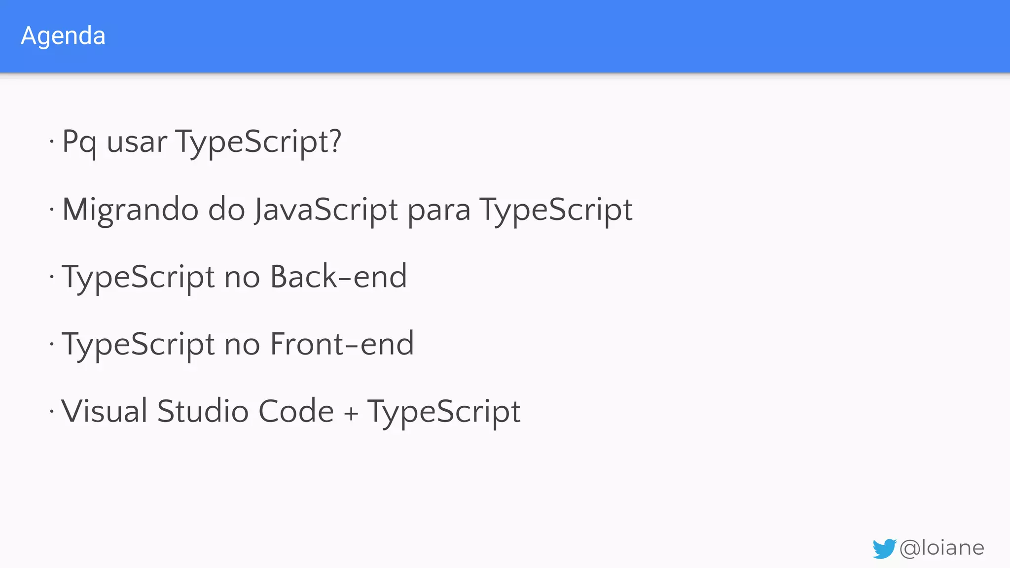 Agenda @loiane ·Pq usar TypeScript? ·Migrando do JavaScript para TypeScript ·TypeScript no Back-end ·TypeScript no Front-end ·Visual Studio Code + TypeScript 