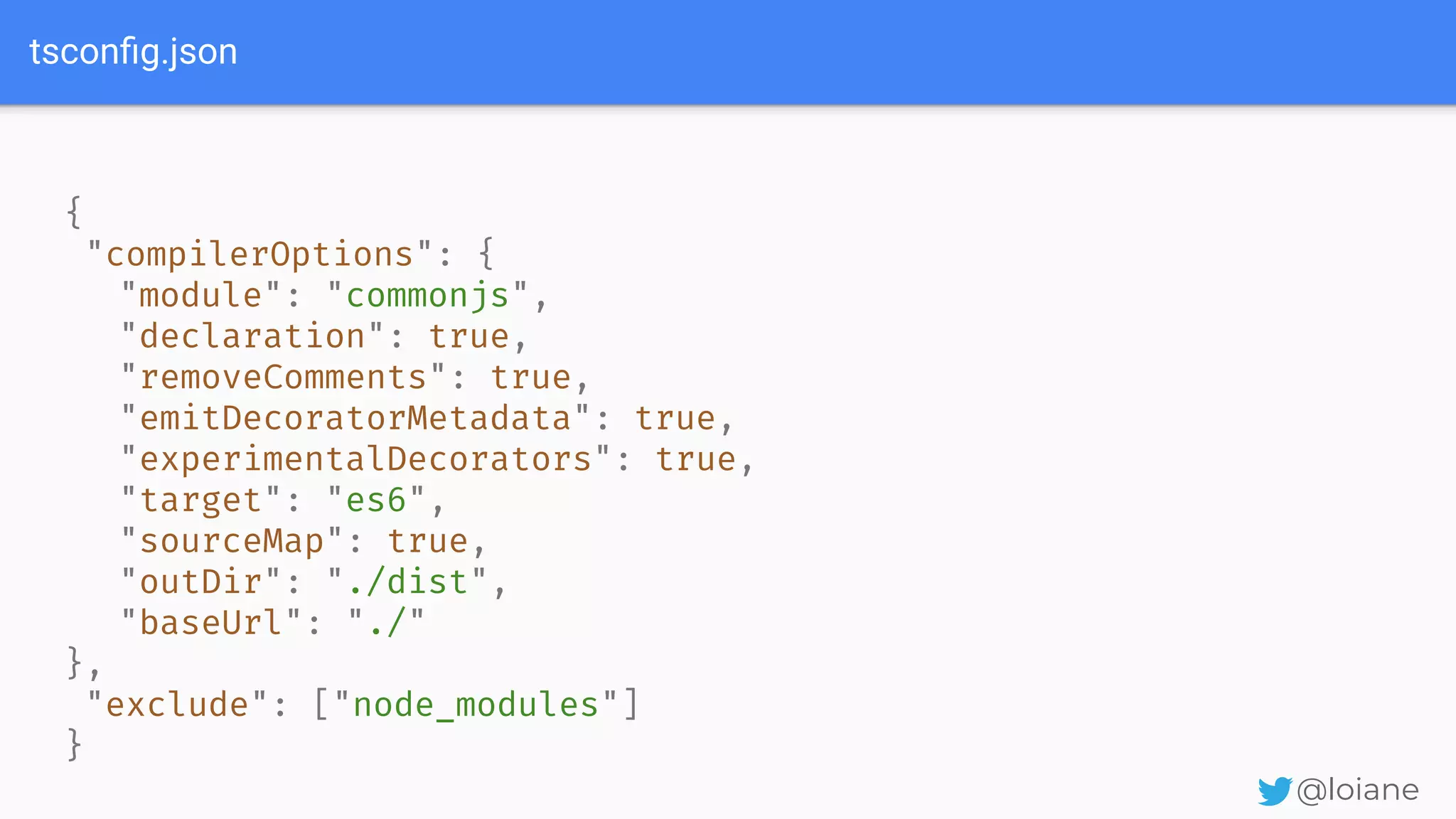tsconﬁg.json @loiane { "compilerOptions": { "module": "commonjs", "declaration": true, "removeComments": true, "emitDecoratorMetadata": true, "experimentalDecorators": true, "target": "es6", "sourceMap": true, "outDir": "./dist", "baseUrl": "./" }, "exclude": ["node_modules"] } 