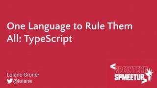 One Language to Rule Them
All: TypeScript
Loiane Groner
@loiane
 