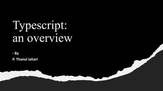 Typescript:
an overview
- By
P. Thanvi lahari
 