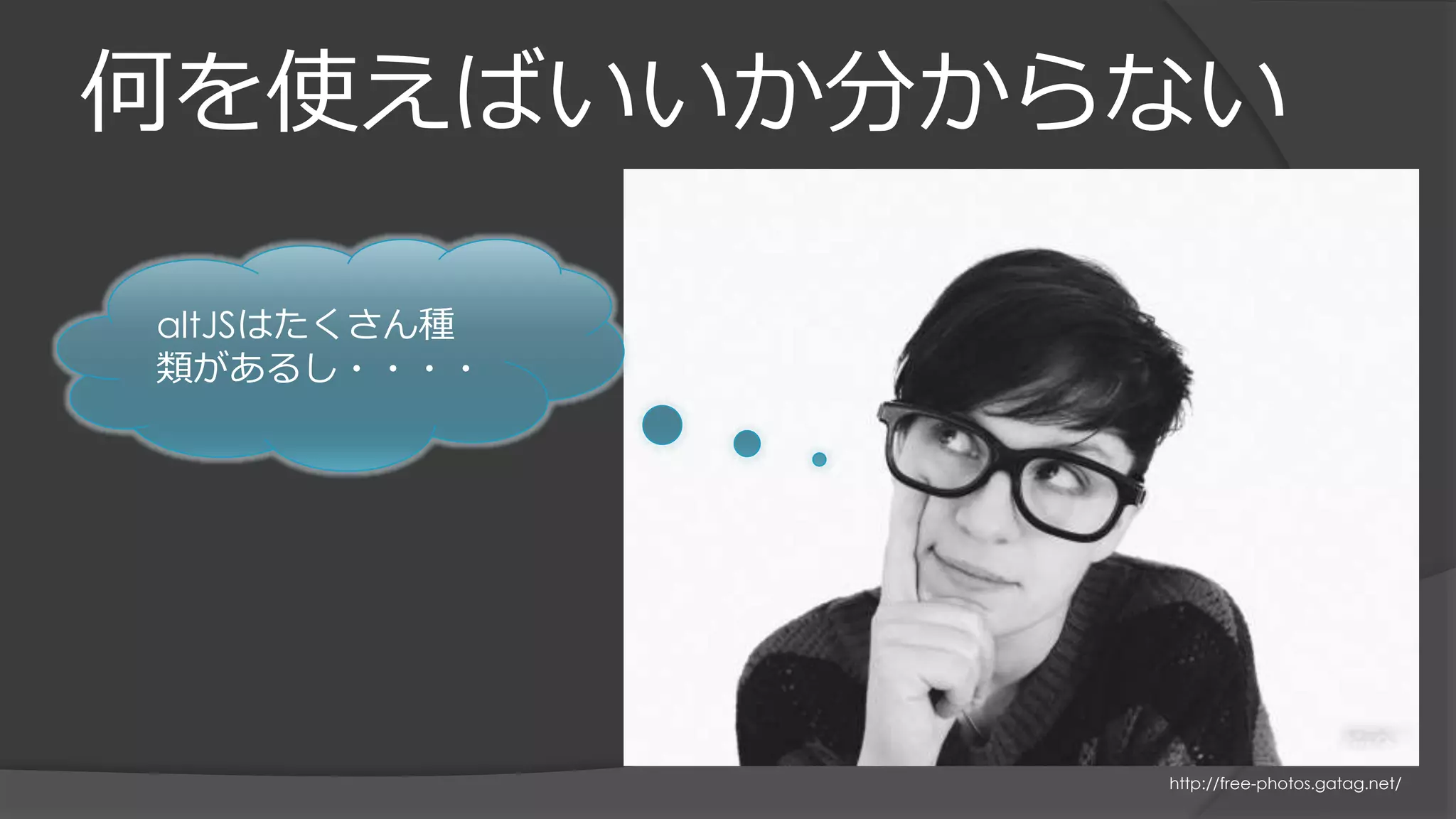 何を使えばいいか分からない
http://free-photos.gatag.net/
altJSはたくさん種
類があるし・・・・
 