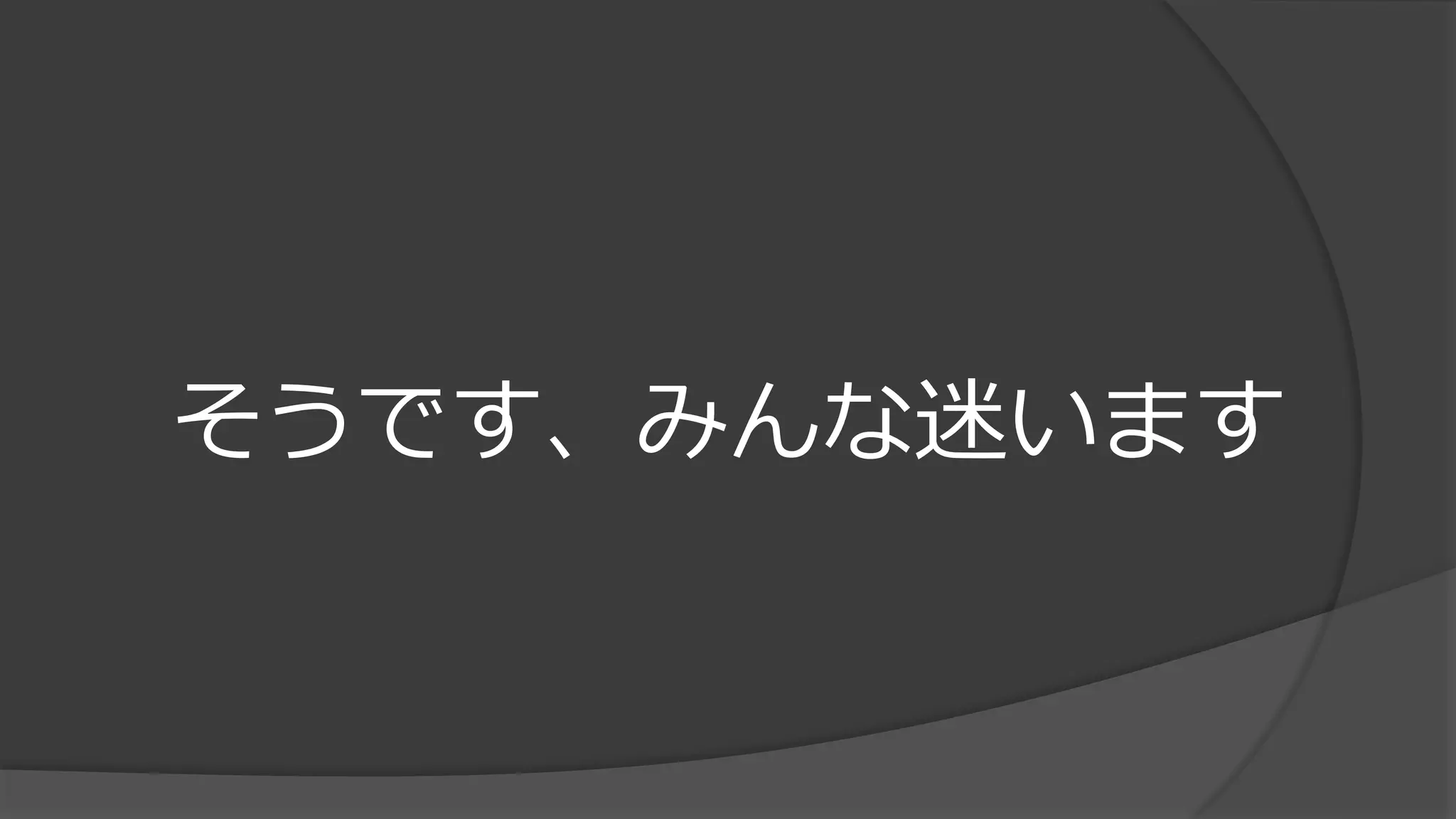 そうです、みんな迷います
 