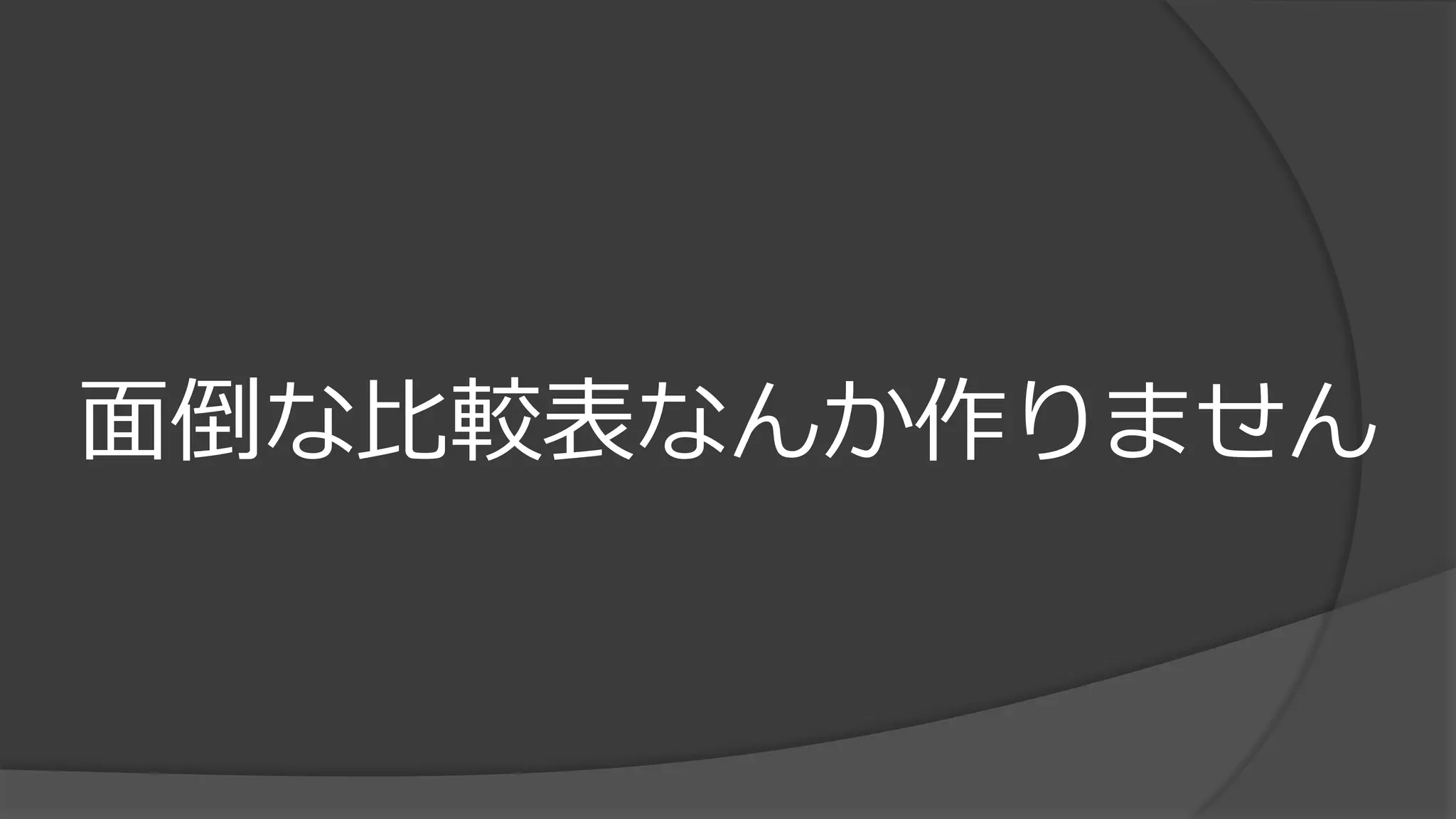面倒な比較表なんか作りません
 