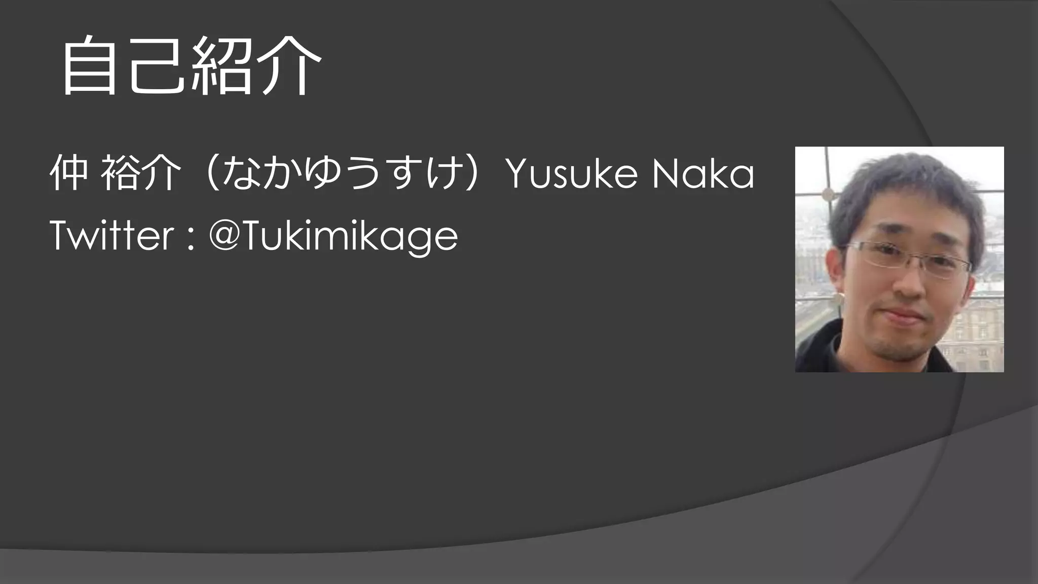 自己紹介
仲 裕介（なかゆうすけ）Yusuke Naka
Twitter : @Tukimikage
 