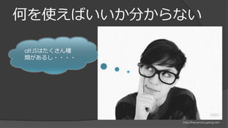 何を使えばいいか分からない
http://free-photos.gatag.net/
altJSはたくさん種
類があるし・・・・
 
