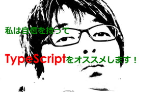 http://free-photos.gatag.net/
私は自信を持って
TypeScriptをオススメします！
 