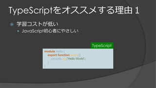 TypeScriptをオススメする理由１
 学習コストが低い
 JavaScript初心者にやさしい
module Hello {
export function world(){
console.log('Hello World');
}
}
TypeScript
 