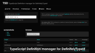 TypeScriptを進める理由３
 生産効率が高い
 既存JavaScriptライブラリを有効活用
○ 型定義ファイルは公式リポジトリからダウンロード可能
TypeScript Definition manager for DefinitelyTyped
 