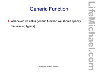 © 2015 Haim Michael 20150807
Generic Function
 Whenever we call a generic function we should specify
the missing type(s).
LifeMichael.com
 