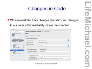 © 2015 Haim Michael 20150807
Changes in Code
 We can mark the track changes checkbox and changes
in our code will immediately initiate the compiler.
LifeMichael.com
 