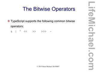 © 2015 Haim Michael 20150807
The Bitwise Operators
 TypeScript supports the following common bitwise
operators:
& | ^ << >> >>> ~
LifeMichael.com
 