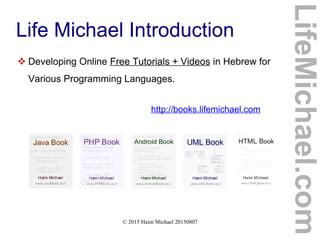 © 2015 Haim Michael 20150807
Life Michael Introduction
 Developing Online Free Tutorials + Videos in Hebrew for
Various Programming Languages.
http://books.lifemichael.com
LifeMichael.com
 