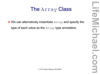 © 2015 Haim Michael 20150807
The Array Class
 We can alternatively instantiate Array and specify the
type of each value as the Array type annotation.
LifeMichael.com
 