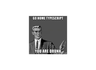 Go home TypeScript, you're drunk!