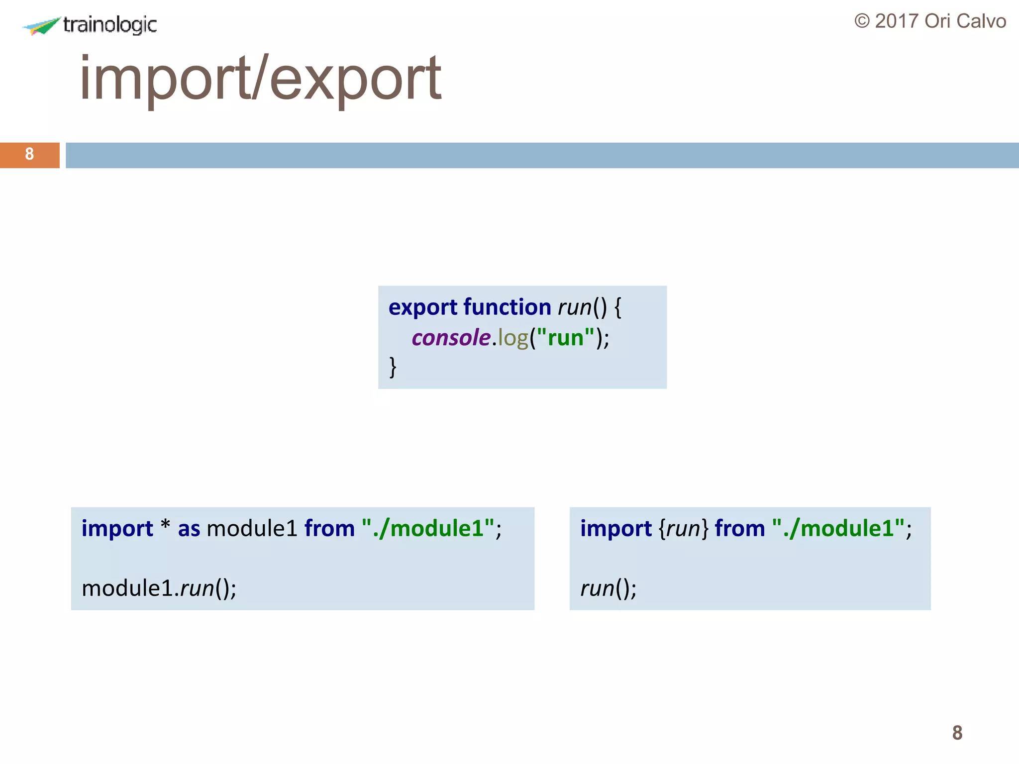 8
import/export
© 2017 Ori Calvo
8
export function run() {
console.log("run");
}
import {run} from "./module1";
run();
import * as module1 from "./module1";
module1.run();
 