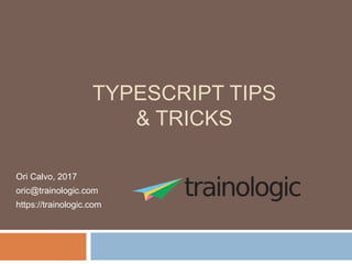 TYPESCRIPT TIPS
& TRICKS
Ori Calvo, 2017
oric@trainologic.com
https://trainologic.com
 
