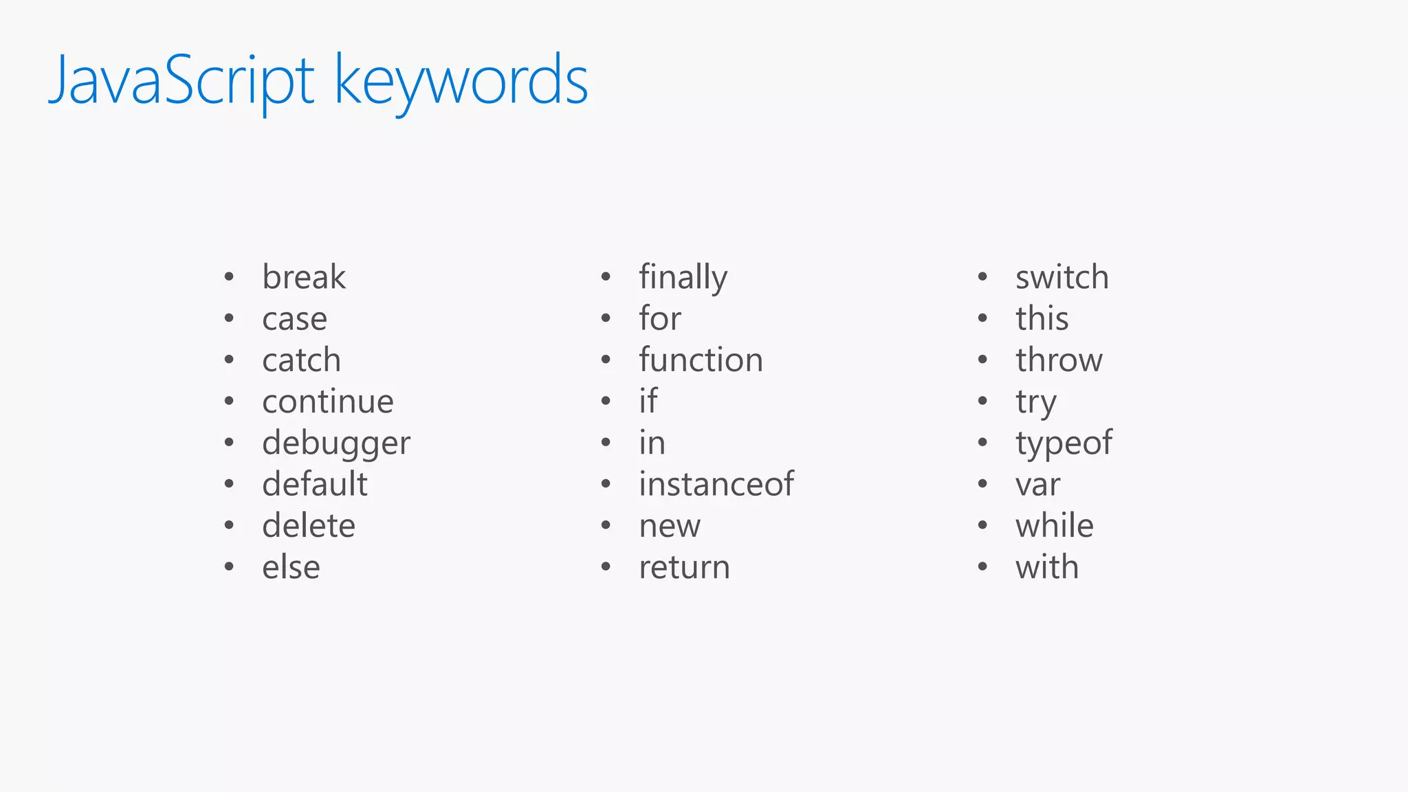 JavaScript keywords • break • case • catch • continue • debugger • default • delete • else • finally • for • function • if • in • instanceof • new • return • switch • this • throw • try • typeof • var • while • with 