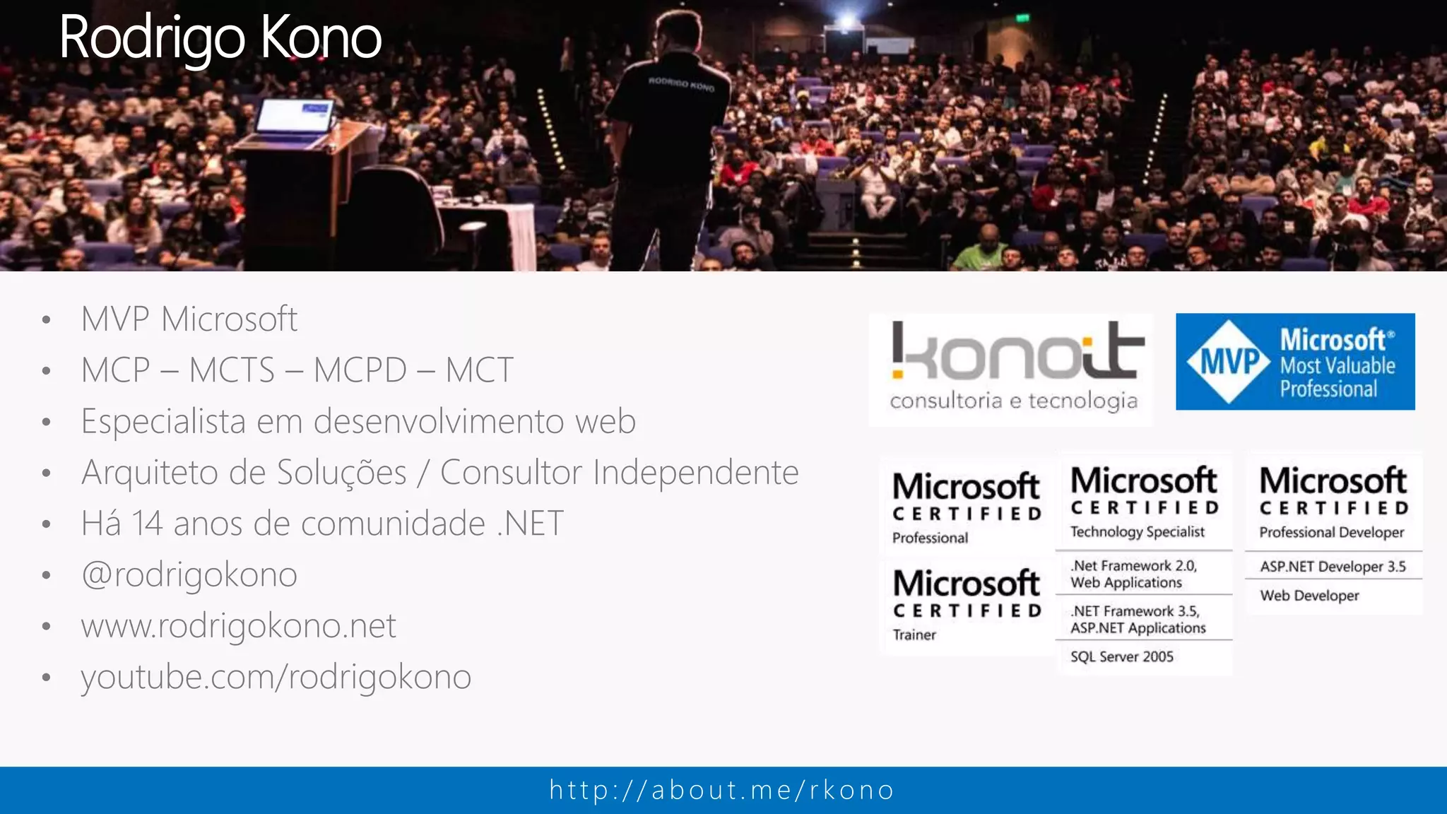 • MVP Microsoft • MCP – MCTS – MCPD – MCT • Especialista em desenvolvimento web • Arquiteto de Soluções / Consultor Independente • Há 14 anos de comunidade .NET • @rodrigokono • www.rodrigokono.net • youtube.com/rodrigokono Rodrigo Kono h t t p : / / a b o u t . m e / r k o n o 