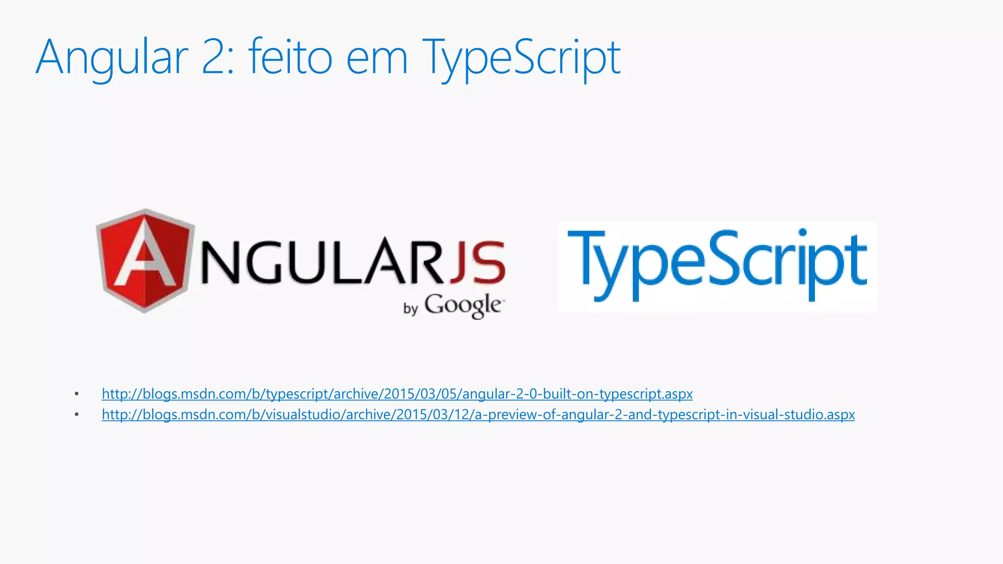 Angular 2: feito em TypeScript • http://blogs.msdn.com/b/typescript/archive/2015/03/05/angular-2-0-built-on-typescript.aspx • http://blogs.msdn.com/b/visualstudio/archive/2015/03/12/a-preview-of-angular-2-and-typescript-in-visual-studio.aspx 
